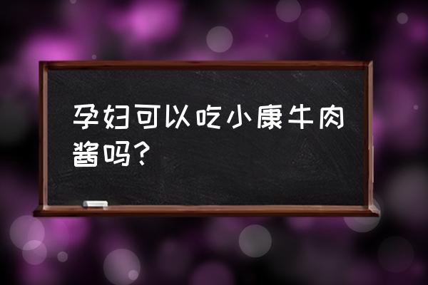 孕妇可以吃牛肉辣椒酱吗 孕妇可以吃小康牛肉酱吗？