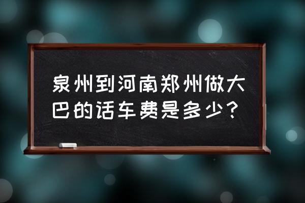 泉州到郑州汽车多长时间 泉州到河南郑州做大巴的话车费是多少？