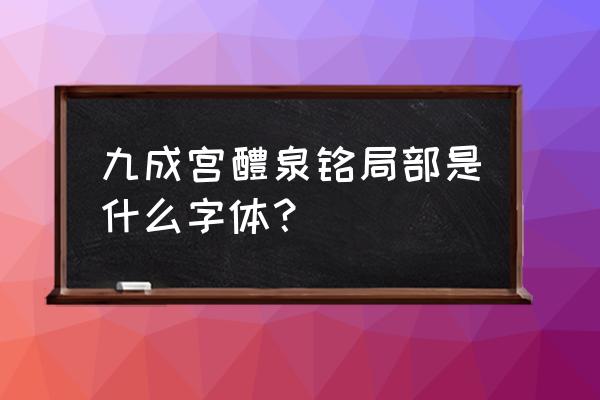 唐代欧阳询九成宫是楷书作品吗 九成宫醴泉铭局部是什么字体？