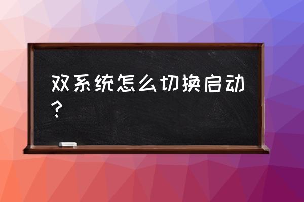 双系统如何选择系统启动 双系统怎么切换启动？