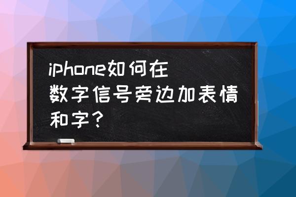 苹果手机数字怎么用表情符号 iphone如何在数字信号旁边加表情和字？