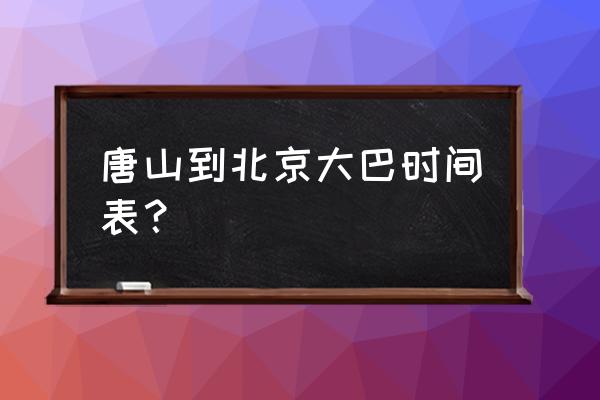 北京怀柔有到唐山的客车吗 唐山到北京大巴时间表？