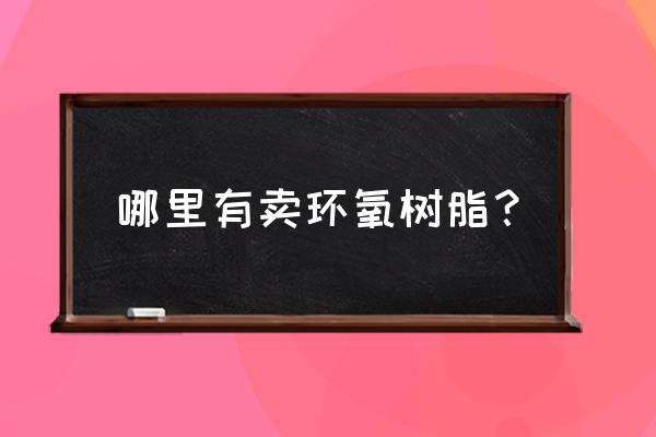 宜昌哪里有卖树脂 哪里有卖环氧树脂？