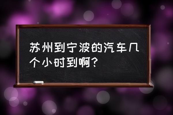 苏州去宁波怎么走方便 苏州到宁波的汽车几个小时到啊？