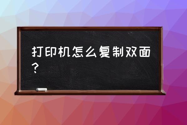 打印机怎么单面复印成双面 打印机怎么复制双面？