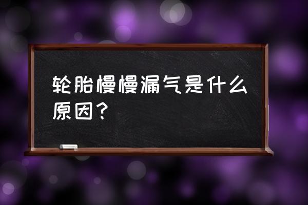 轮胎慢慢漏气什么原因 轮胎慢慢漏气是什么原因？