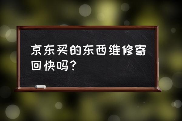 京东客户寄回维修多久时间审核 京东买的东西维修寄回快吗？