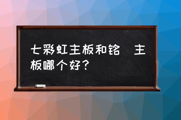 铭瑄昂达七彩虹主板哪个好 七彩虹主板和铭瑄主板哪个好？