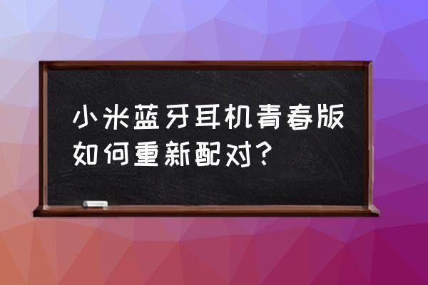 小米蓝牙耳机青春版有磁吸吗 小米蓝牙耳机青春版如何重新配对？