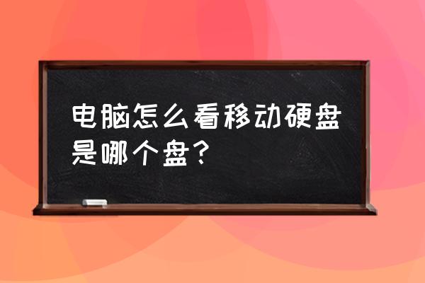 如何查看移动硬盘分区类型 电脑怎么看移动硬盘是哪个盘？