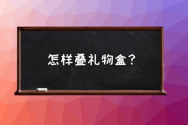 戒指盒子怎么叠最简单 怎样叠礼物盒？