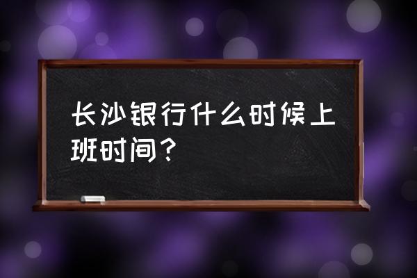 娄底有几家长沙银行在哪里 长沙银行什么时候上班时间？