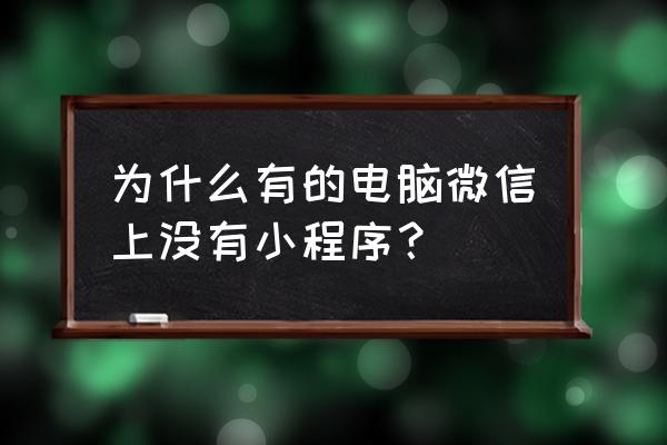 电脑上有没有微信小程序 为什么有的电脑微信上没有小程序？