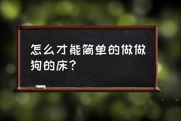 小狗的床用纸箱怎么做 怎么才能简单的做做狗的床？