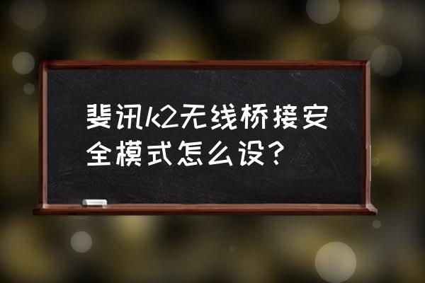 斐讯路由器的安全中心开启吗 斐讯k2无线桥接安全模式怎么设？