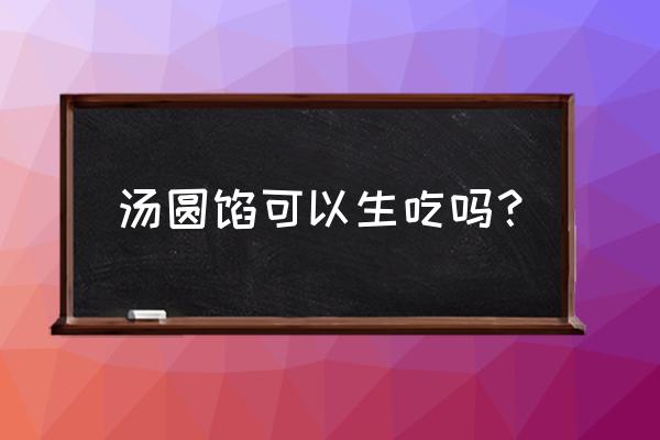 汤圆馅儿是熟的吗 汤圆馅可以生吃吗？