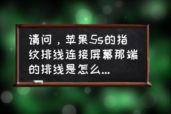 5s苹果手机屏幕插线怎么接的 请问，苹果5s的指纹排线连接屏幕那端的排线是怎么连接的？