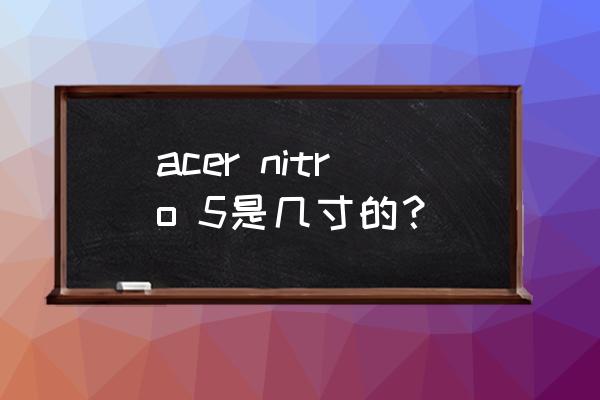 宏碁笔记本电脑多大尺寸 acer nitro 5是几寸的？