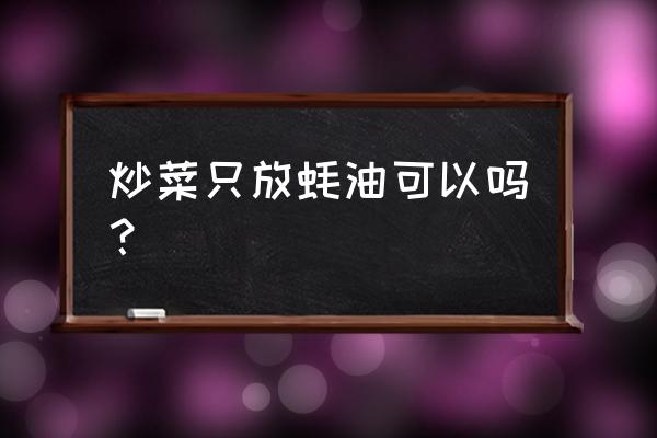 炒菜喜欢放蚝油好不好 炒菜只放蚝油可以吗？