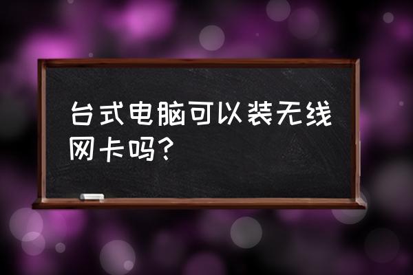 机式电脑能装无线网卡吗 台式电脑可以装无线网卡吗？