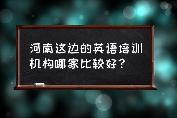 商丘哪有教英语口语的 河南这边的英语培训机构哪家比较好？