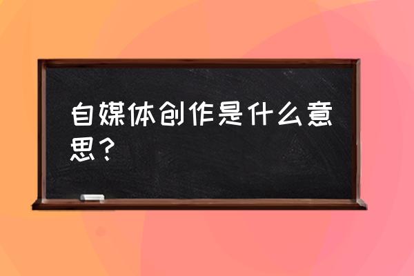 自媒体写作是什么写作 自媒体创作是什么意思？