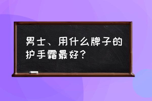 男士护手霜排名哪个好 男士、用什么牌子的护手霜最好？