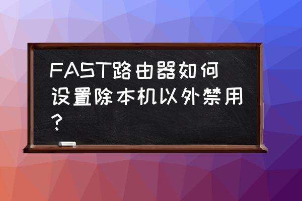 迅捷路由器怎么开启过滤器 FAST路由器如何设置除本机以外禁用？