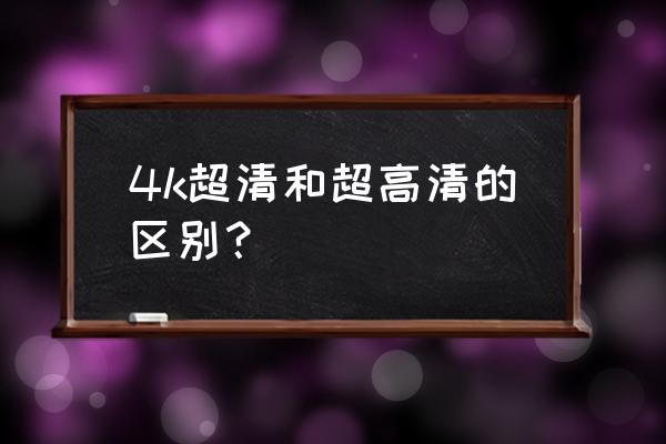 电视超清和超高清有什么区别 4k超清和超高清的区别？