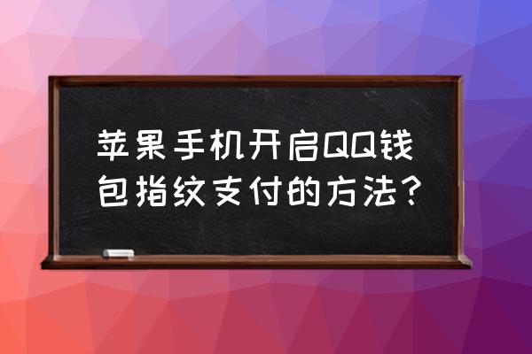 qq钱包支付怎么设置指纹 苹果手机开启QQ钱包指纹支付的方法？