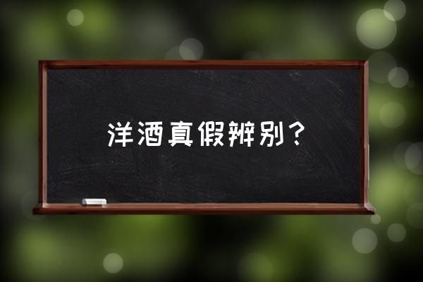 如何辨别洋酒真伪 洋酒真假辨别？