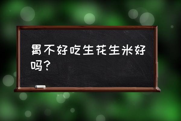 胃不舒服吃花生好吗 胃不好吃生花生米好吗？