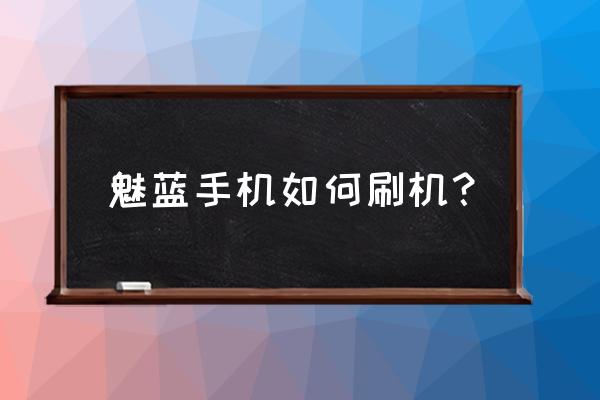 魅蓝手机如何按键刷机 魅蓝手机如何刷机？