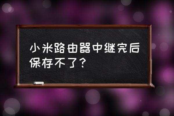 小米路由器中继设置能存储备份吗 小米路由器中继完后保存不了？