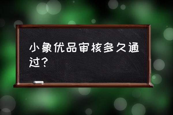 小象钱包审核需要多长时间 小象优品审核多久通过？