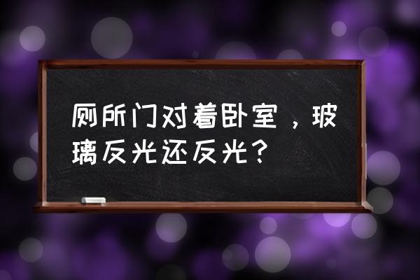 对面玻璃反光如何化解 厕所门对着卧室，玻璃反光还反光？