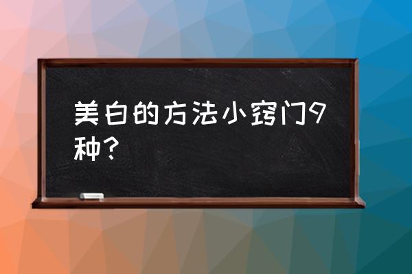 怎么样健康美白 美白的方法小窍门9种？