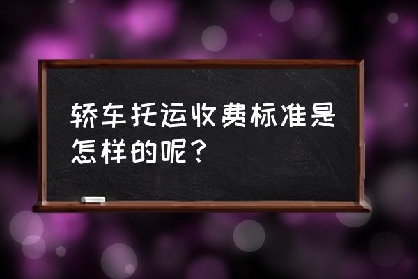 温州托运汽车运到嘉兴多少钱 轿车托运收费标准是怎样的呢？