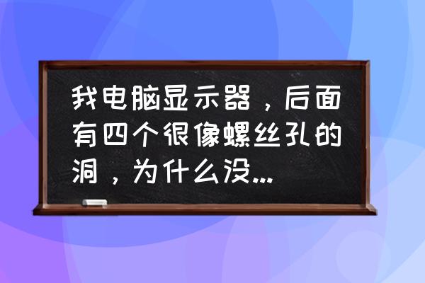 笔记本屏幕怎么还没找到螺丝 我电脑显示器，后面有四个很像螺丝孔的洞，为什么没有螺丝在上面，是液晶显示器？