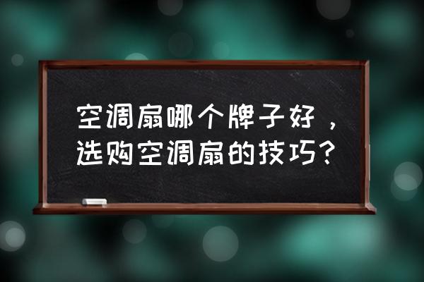 空调扇哪个牌子的好性价比高 空调扇哪个牌子好，选购空调扇的技巧？