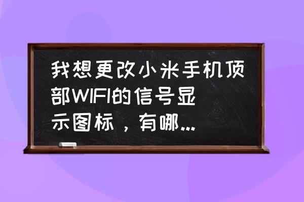 小米手机如何隐藏信号 我想更改小米手机顶部WIFI的信号显示图标，有哪种简单易行的方法吗?例如一键修改什么的?或能隐藏起来也行？