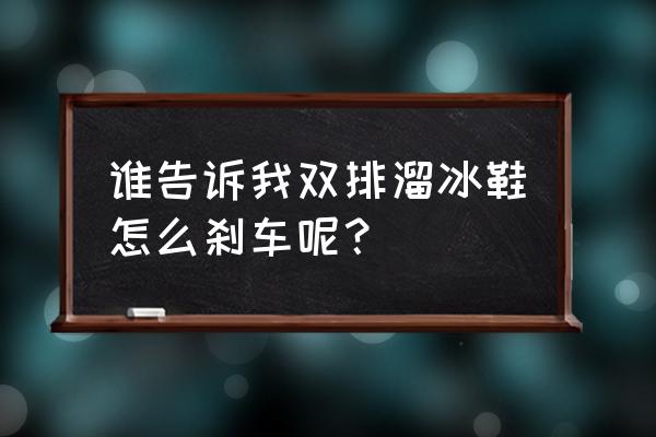 溜冰鞋双排怎么刹车 谁告诉我双排溜冰鞋怎么刹车呢？