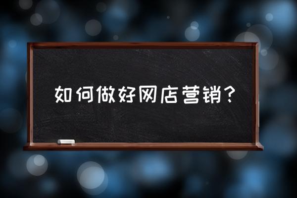 网店推广营销有什么方法 如何做好网店营销？