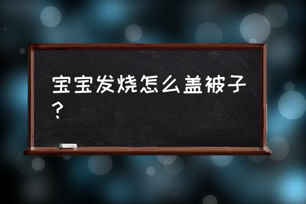 两岁儿童发烧被子是不是盖薄点 宝宝发烧怎么盖被子？