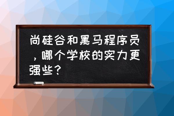 黑马大数据好不好 尚硅谷和黑马程序员，哪个学校的实力更强些？