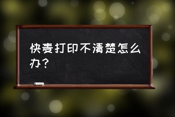 快麦打印机如何设置字体清晰 快麦打印不清楚怎么办？