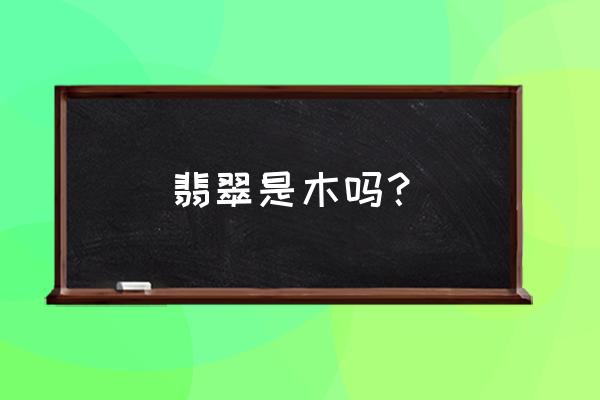 翡翠的材质属于哪xie 翡翠是木吗？