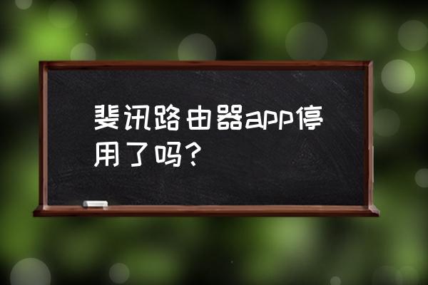 斐讯路由器为啥没了 斐讯路由器app停用了吗？