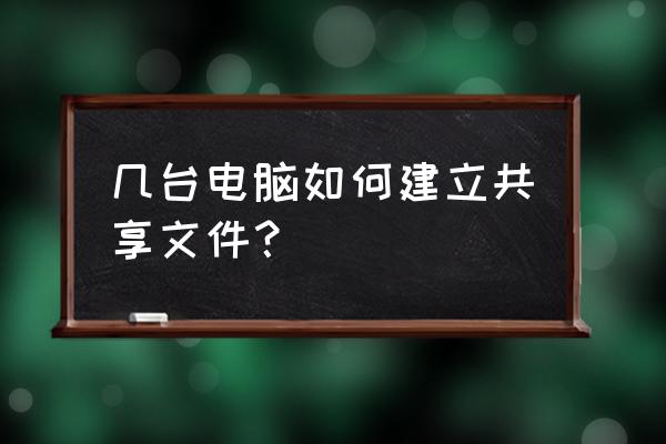 多台电脑怎么共享一个文件 几台电脑如何建立共享文件？