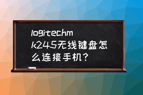 手机罗技蓝牙键盘怎么用 logitechmk245无线键盘怎么连接手机？